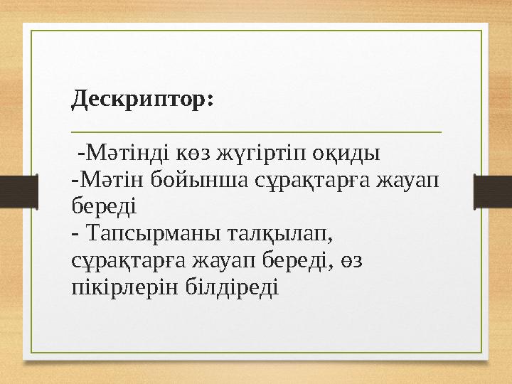Дескриптор: -Мәтінді көз жүгіртіп оқиды -Мәтін бойынша сұрақтарға жауап береді - Тапсырманы талқылап, сұрақтарға жауап береді