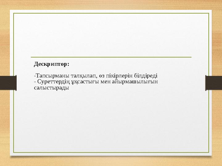 Дескриптор: -Тапсырманы талқылап, өз пікірлерін білдіреді - Суреттердің ұқсастығы мен айырмашылығын салыстырады