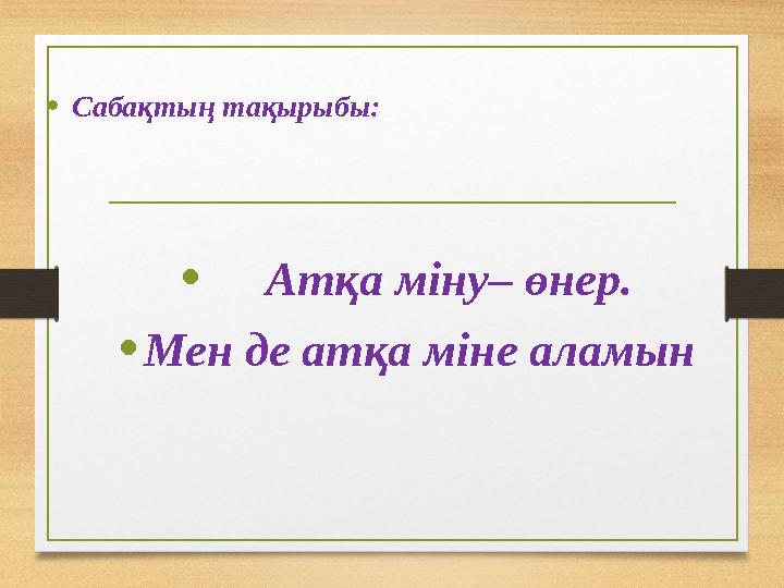 •Сабақтың тақырыбы: • Атқа міну– өнер. •Мен де атқа міне аламын