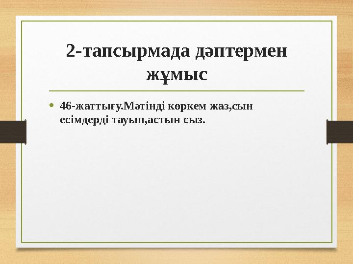 2-тапсырмада дәптермен жұмыс •46-жаттығу.Мәтінді көркем жаз,сын есімдерді тауып,астын сыз.