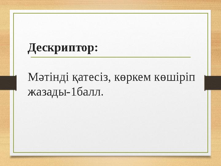 Дескриптор: Мәтінді қатесіз, көркем көшіріп жазады-1балл.