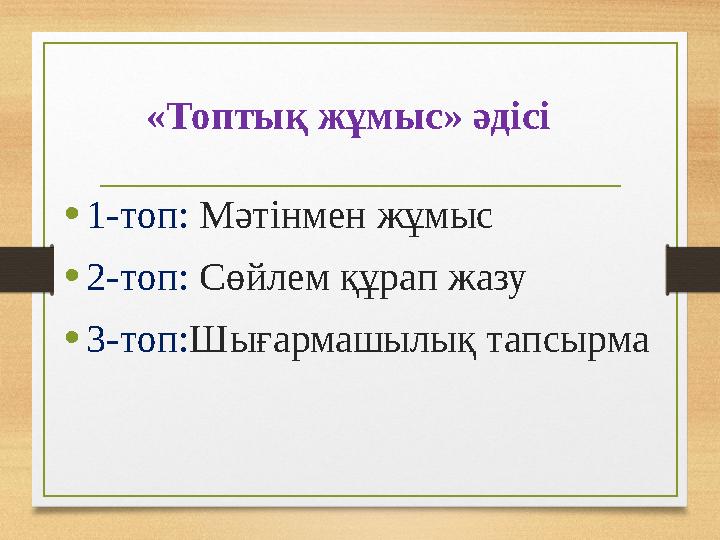 «Топтық жұмыс» әдісі •1-топ: Мәтінмен жұмыс •2-топ: Сөйлем құрап жазу •3-топ:Шығармашылық тапсырма