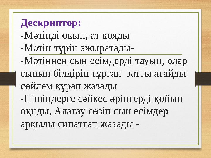 Дескриптор: -Мәтінді оқып, ат қояды -Мәтін түрін ажыратады- -Мәтіннен сын есімдерді тауып, олар сынын білдіріп тұрған затты ат