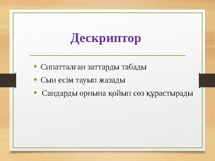 Дескриптор •Сипатталған заттарды табады •Сын есім тауып жазады •Сандарды орнына қойып сөз құрастырады