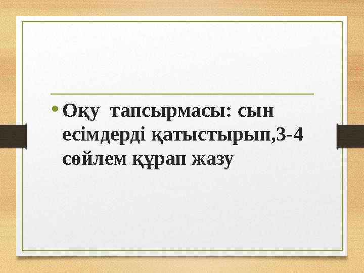 •Оқу тапсырмасы: сын есімдерді қатыстырып,3-4 сөйлем құрап жазу