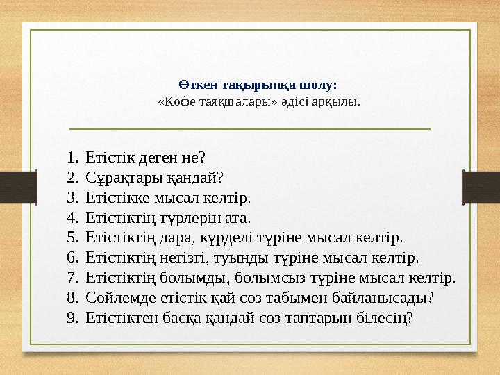 Өткен тақырыпқа шолу: «Кофе таяқшалары» әдісі арқылы. 1.Етістік деген не? 2.Сұрақтары қандай? 3.Етістікке мысал келтір. 4.Етіс