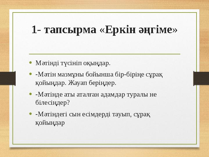 1- тапсырма «Еркін әңгіме» •Мәтінді түсініп оқыңдар. •-Мәтін мазмұны бойынша бір-біріңе сұрақ қойыңдар. Жауап беріңдер. •-Мәт