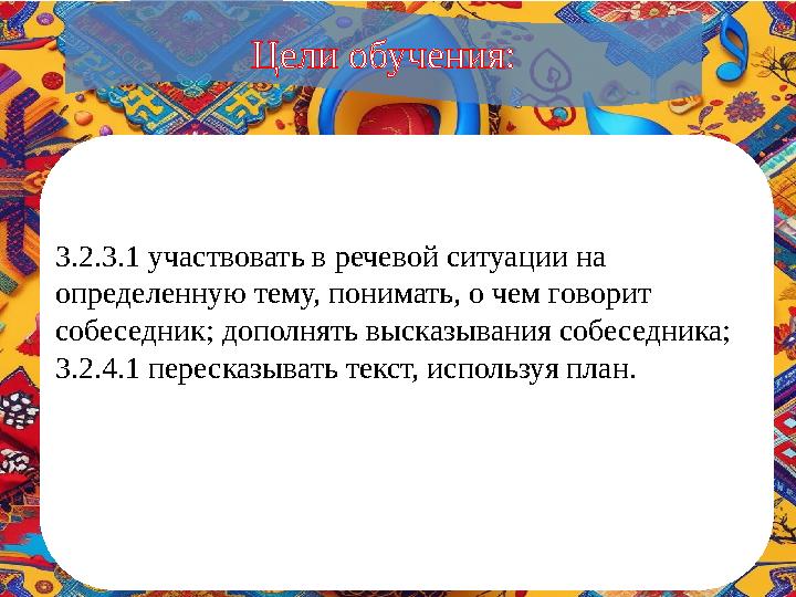 3.1.4.1. Определять причинно-следственную связь в прослушанном тексте (события, герои); Цели обучения: 3.2.3.1 участвовать в р