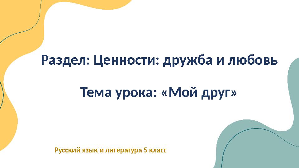 Раздел: Ценности: дружба и любовь Тема урока: «Мой друг» Русский язык и литература 5 класс
