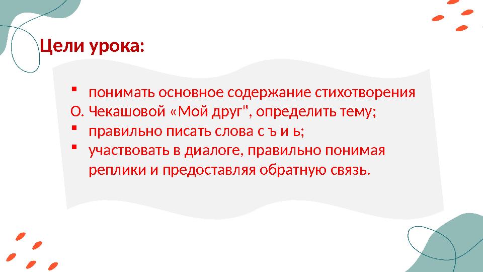 Цели урока: понимать основное содержание стихотворения О. Чекашовой «Мой друг", определить тему; правильно писать слова с ъ