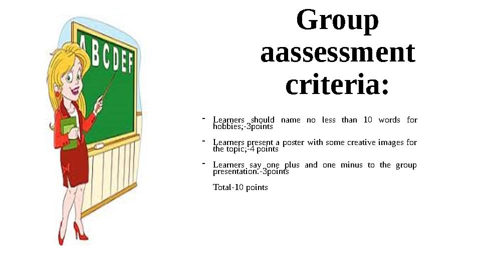 Group aassessment criteria: -Learners should name no less than 10 words for hobbies;-3points -Learners present a poster with Group aassessment criteria: -Learners should name no less than 10 words for hobbies;-3points -Learners present a poster with