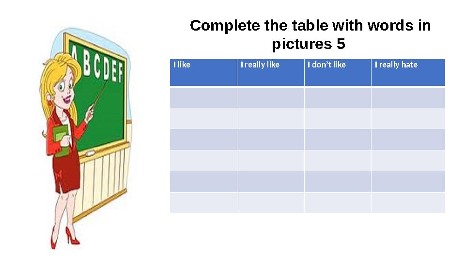 Complete the table with words in pictures 5 I like I really like I don’t likeI really hate Complete the table with words in pictures 5 I like I really like I don’t likeI really hate