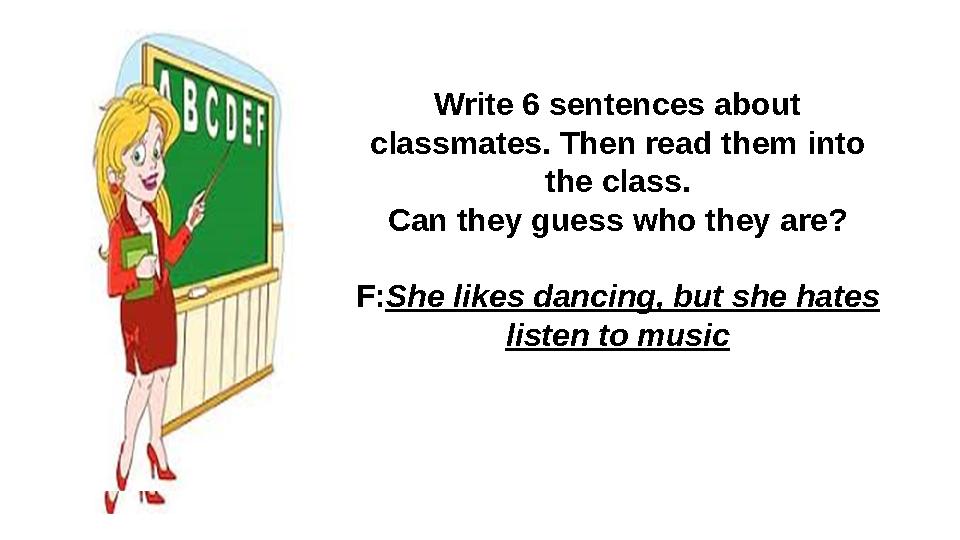 Write 6 sentences about classmates. Then read them into the class. Can they guess who they are? F:She likes dancing, but she h Write 6 sentences about classmates. Then read them into the class. Can they guess who they are? F:She likes dancing, but she h
