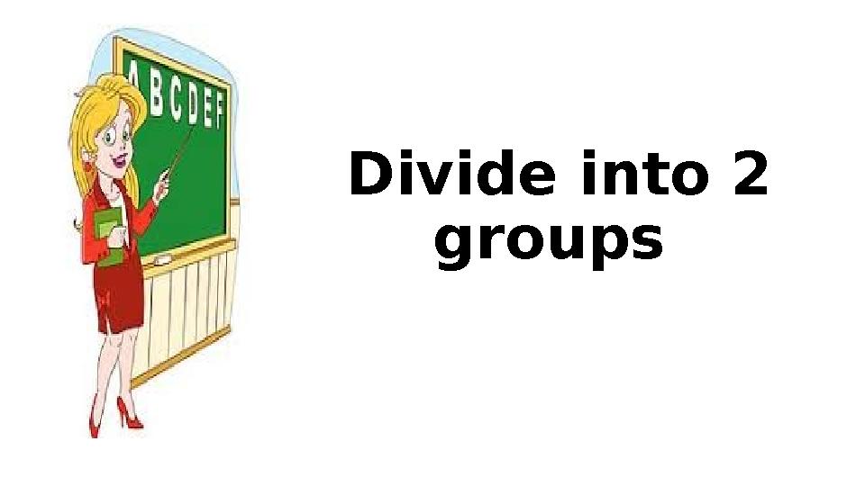 Divide into 2 groups Divide into 2 groups