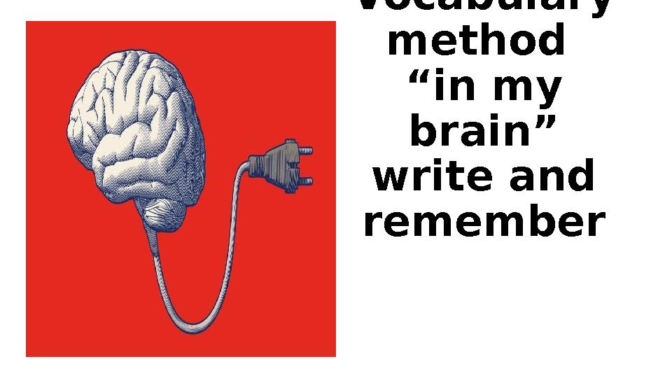 Vocabulary method “in my brain” write and remember Vocabulary method “in my brain” write and remember