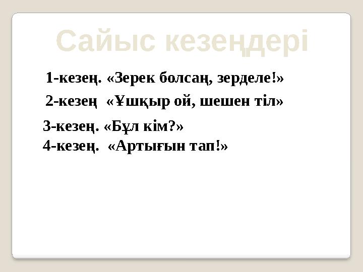 1-кезең. «Зерек болсаң, зерделе!» Сайыс кезеңдері 2-кезең «Ұшқыр ой, шешен тіл» 3-кезең. «Бұл кім?» 4-кезең. «Артығын тап!»