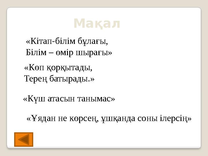 Мақал «Кітап-білім бұлағы, Білім – өмір шырағы» «Көп қорқытады, Терең батырады.» «Ұядан не көрсең, ұшқанда соны ілерсің» «Күш