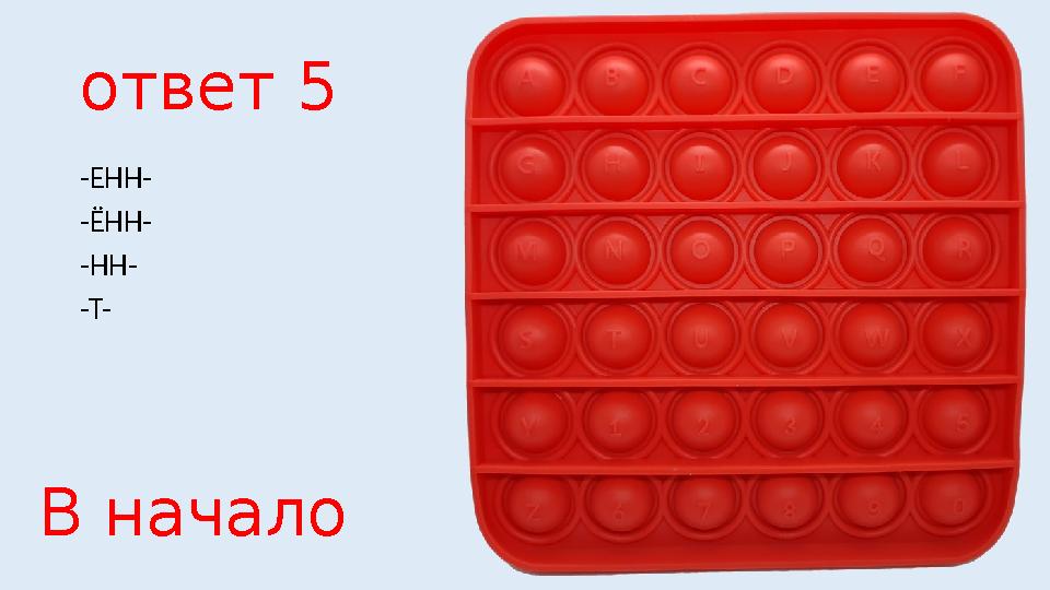 ответ 5 -ЕНН- -ЁНН- -НН- -Т- В начало