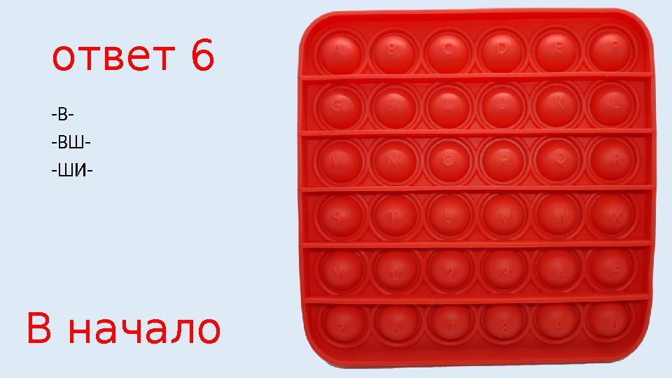 ответ 6 -В- -ВШ- -ШИ- В начало