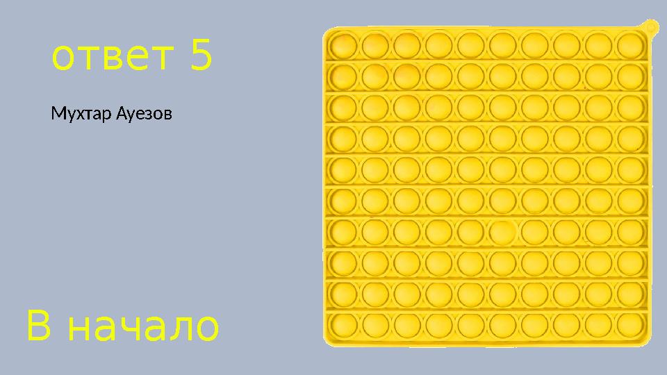 ответ 5 Мухтар Ауезов В начало