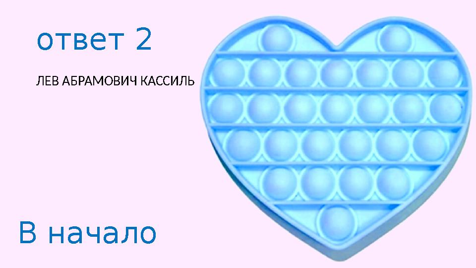 ответ 2 ЛЕВ АБРАМОВИЧ КАССИЛЬ В начало