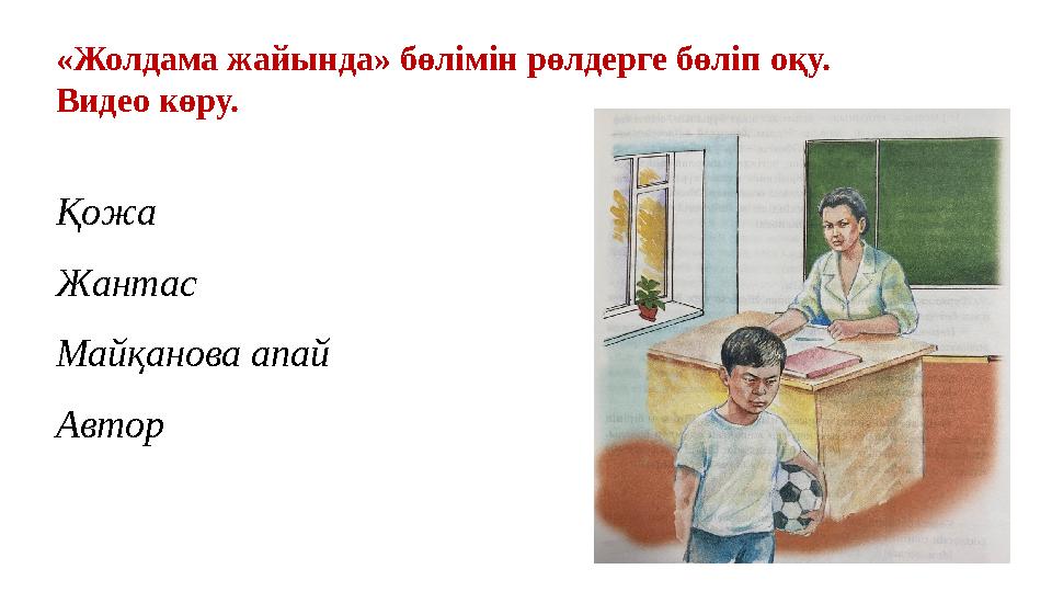 «Жолдама жайында» бөлімін рөлдерге бөліп оқу. Видео көру. Қожа Жантас Майқанова апай Автор