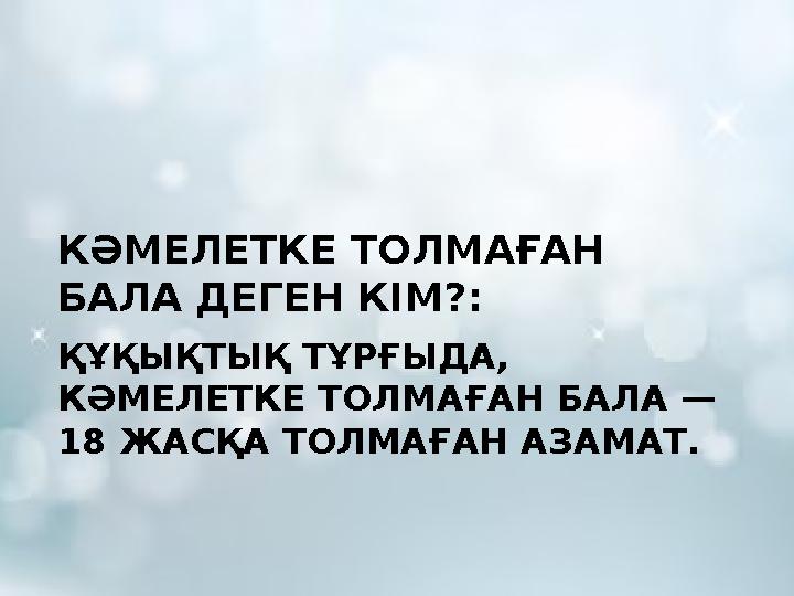 КӘМЕЛЕТКЕ ТОЛМАҒАН БАЛА ДЕГЕН КІМ?: ҚҰҚЫҚТЫҚ ТҰРҒЫДА, КӘМЕЛЕТКЕ ТОЛМАҒАН БАЛА — 18 ЖАСҚА ТОЛМАҒАН АЗАМАТ.