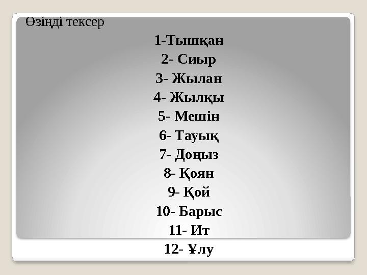 Өзіңді тексер 1-Тышқан 2- Сиыр 3- Жылан 4- Жылқы 5- Мешін 6- Тауық 7- Доңыз 8- Қоян 9- Қой 10- Барыс 11- Ит 12- Ұлу