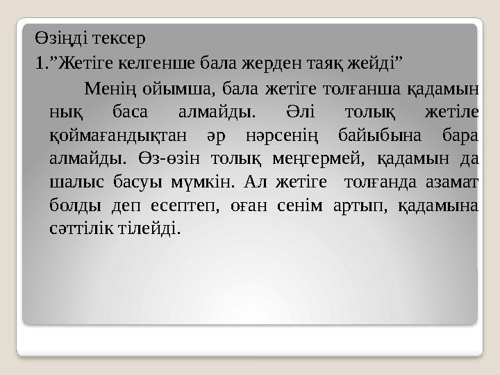 Өзіңді тексер 1.”Жетіге келгенше бала жерден таяқ жейді” Менің ойымша, бала жетіге толғанша қадамын нық баса алмайды.