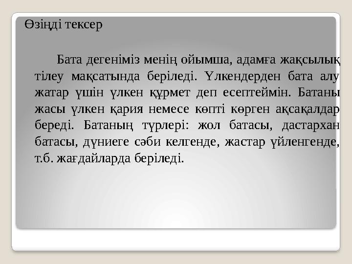 Өзіңді тексер Бата дегеніміз менің ойымша, адамға жақсылық тілеу мақсатында беріледі. Үлкендерден бата алу жатар үш