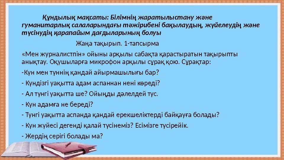 Құндылық мақсаты: Білімнің жаратылыстану және гуманитарлық салаларындағы тәжірибені бақылаудың, жүйелеудің және тү