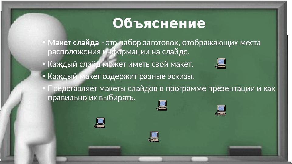 Объяснение •Макет слайда - это набор заготовок, отображающих места расположения информации на слайде. •Каждый слайд может имет
