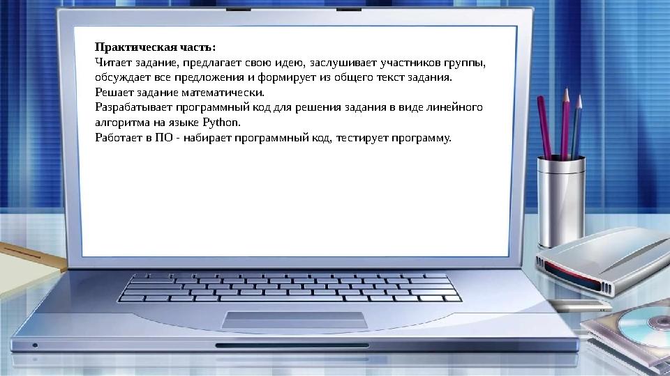 Практическая часть: Читает задание, предлагает свою идею, заслушивает участников группы, обсуждает все предложения и формирует