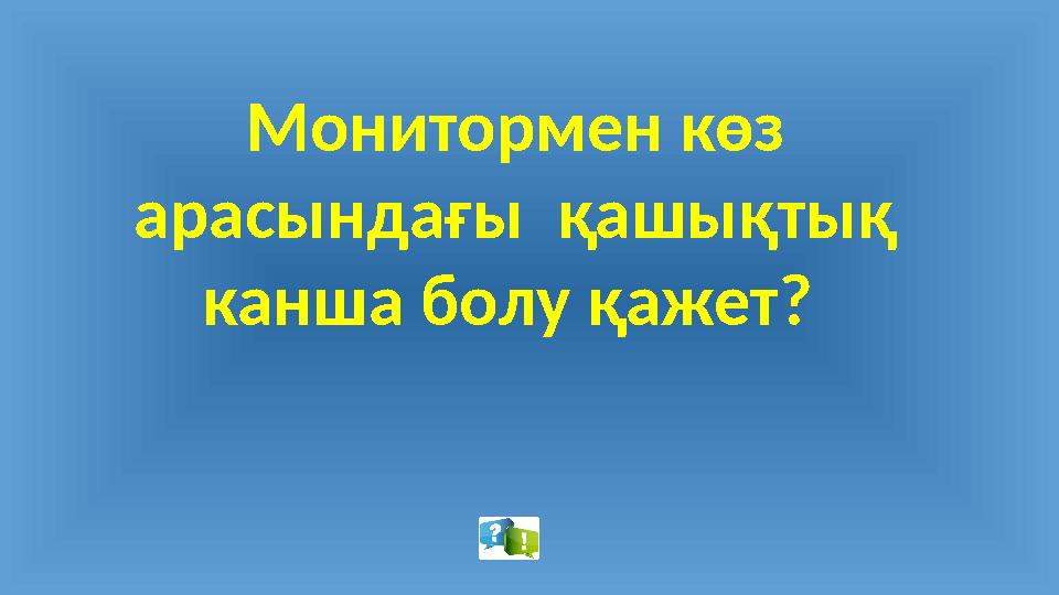 Монитормен көз арасындағы қашықтық канша болу қажет?