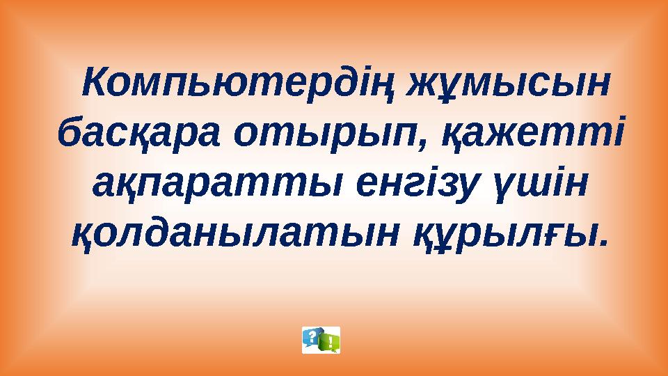 Компьютердің жұмысын басқара отырып, қажетті ақпаратты енгізу үшін қолданылатын құрылғы.