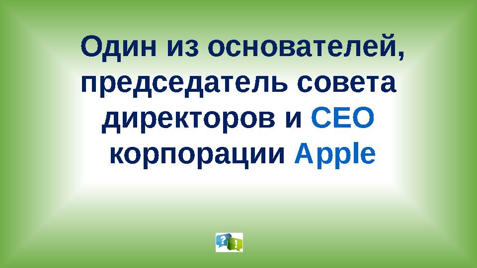 Один из основателей, председатель совета директоров и CEO корпорации Apple
