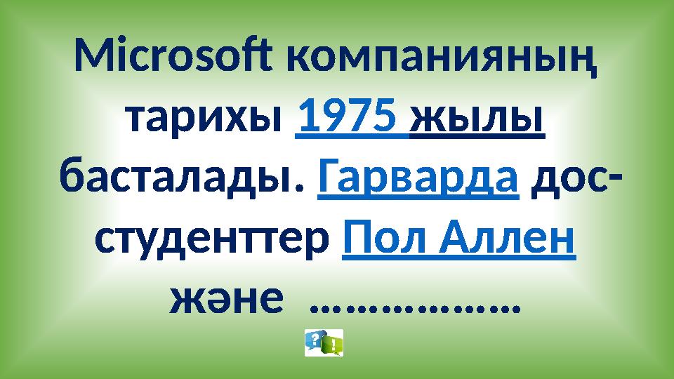 Microsoft компанияның тарихы 1975 жылы басталады. Гарварда дос- студенттер Пол Аллен және ………………