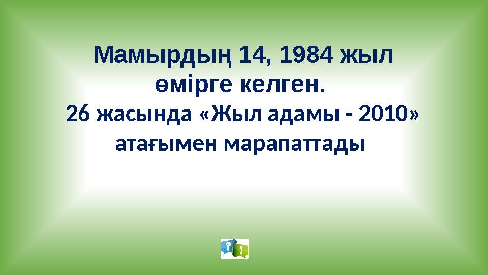 Мамырдың 14, 1984 жыл өмірге келген. 26 жасында «Жыл адамы - 2010» атағымен марапаттады