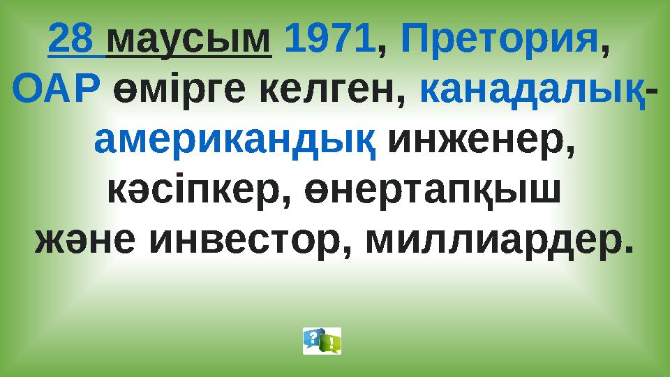 28 маусым 1971, Претория, ОАР өмірге келген, канадалық- американдық инженер, кәсіпкер, өнертапқыш және инвестор, миллиардер.