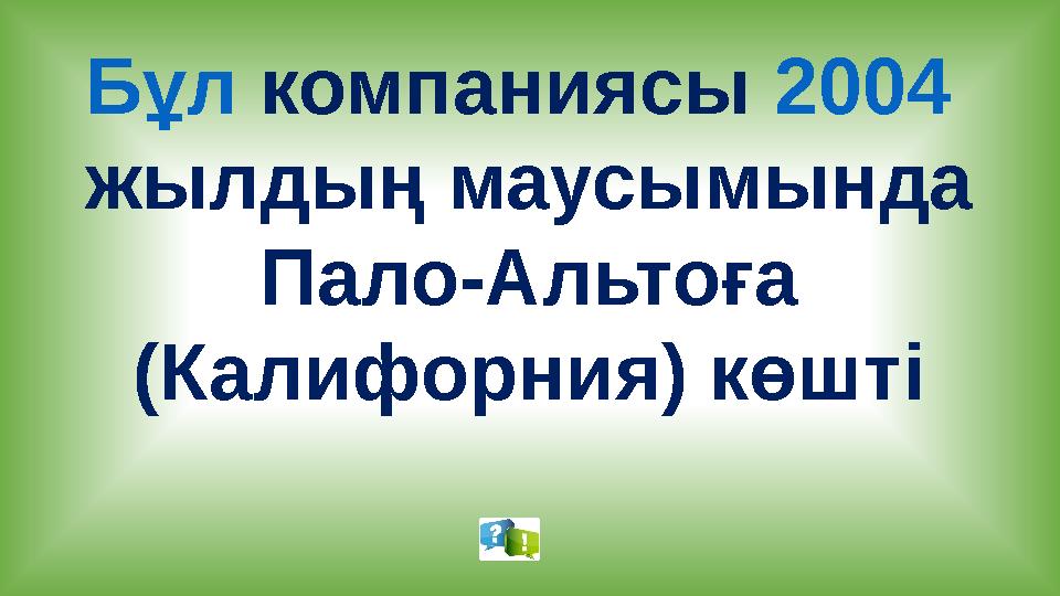 Бұл компаниясы 2004 жылдың маусымында Пало-Альтоға (Калифорния) көшті