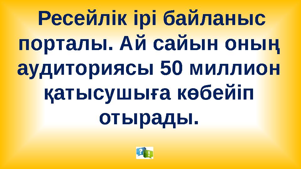 Ресейлік ірі байланыс порталы. Ай сайын оның аудиториясы 50 миллион қатысушыға көбейіп отырады.