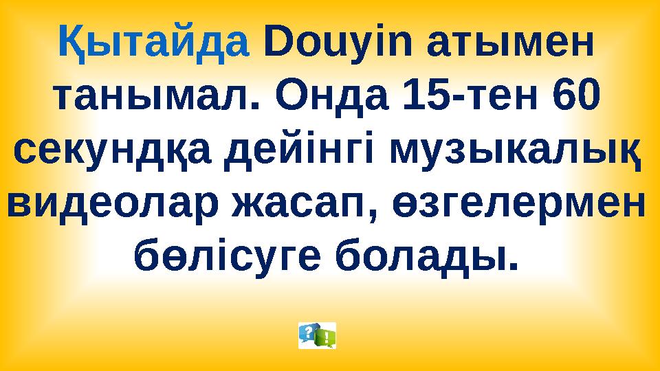 Қытайда Douyin атымен танымал. Онда 15-тен 60 секундқа дейінгі музыкалық видеолар жасап, өзгелермен бөлісуге болады.