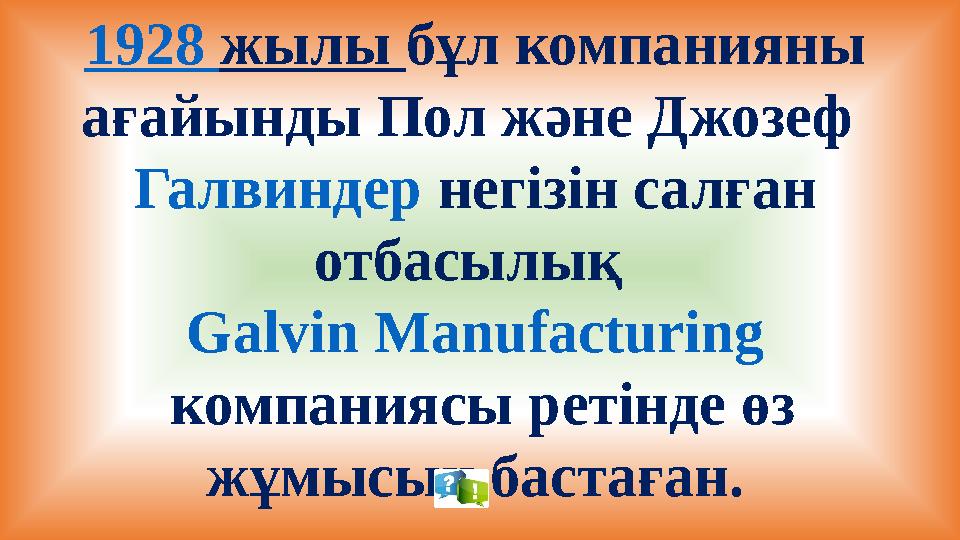 1928 жылы бұл компанияны ағайынды Пол және Джозеф Галвиндер негізін салған отбасылық Galvin Manufacturing компаниясы ретінд