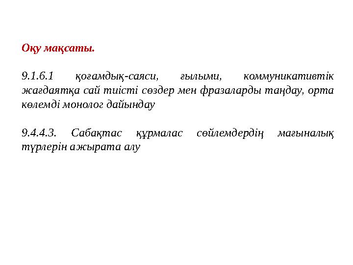 Оқу мақсаты. 9.1.6.1 қоғамдық-саяси, ғылыми, коммуникативтік жағдаятқа сай тиісті сөздер мен фразаларды таңдау, орта көлемді м
