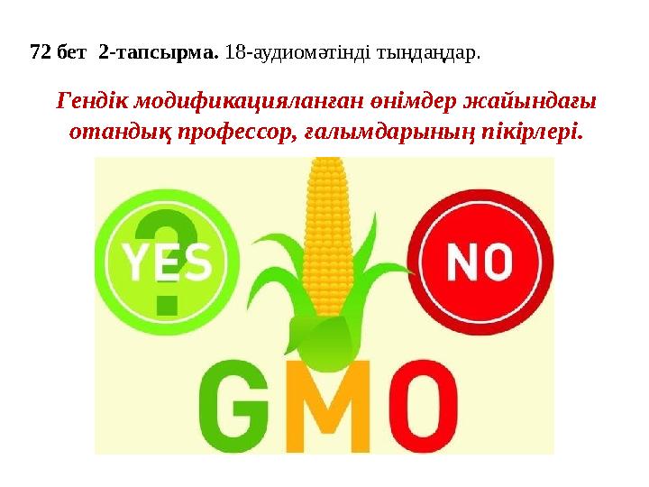 72 бет 2-тапсырма. 18-аудиомәтінді тыңдаңдар. Гендік модификацияланған өнімдер жайындағы отандық профессор, ғалымдарының пікі