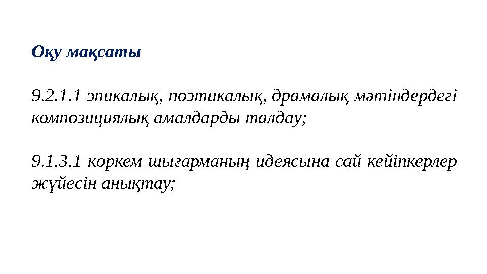 Оқу мақсаты 9.2.1.1 эпикалық, поэтикалық, драмалық мәтіндердегі композициялық амалдарды талдау; 9.1.3.1 көркем шығарманың идеяс