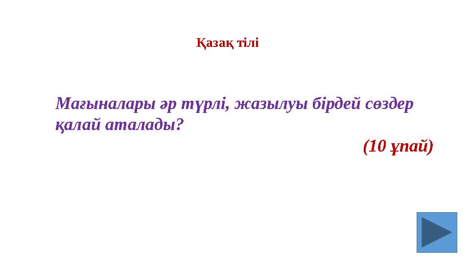 Мағыналары әр түрлі, жазылуы бірдей сөздер қалай аталады? (10 ұпай) Қазақ тілі