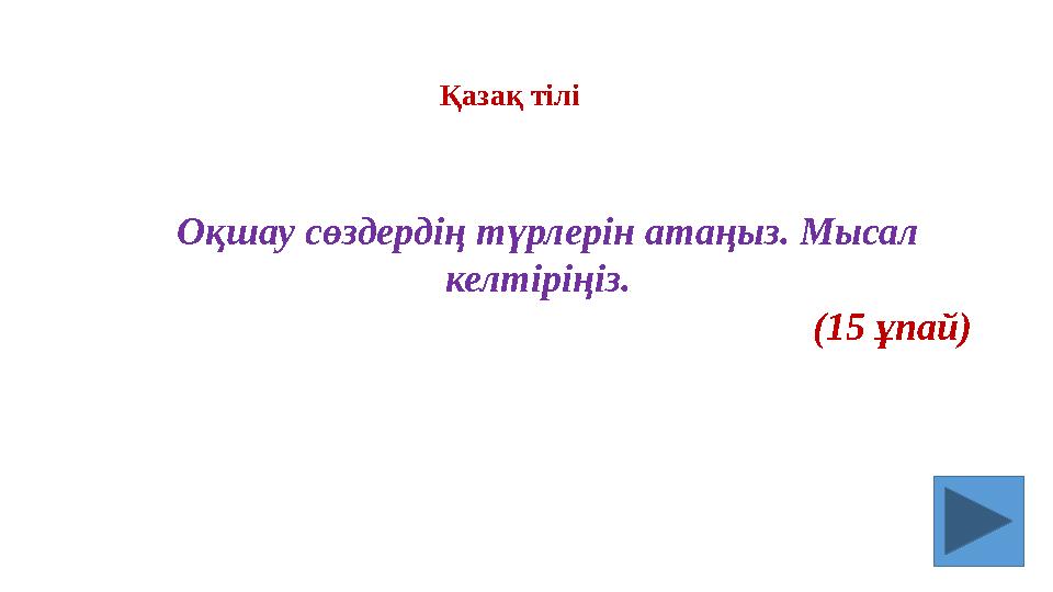 Оқшау сөздердің түрлерін атаңыз. Мысал келтіріңіз. (15 ұпай) Қазақ тілі