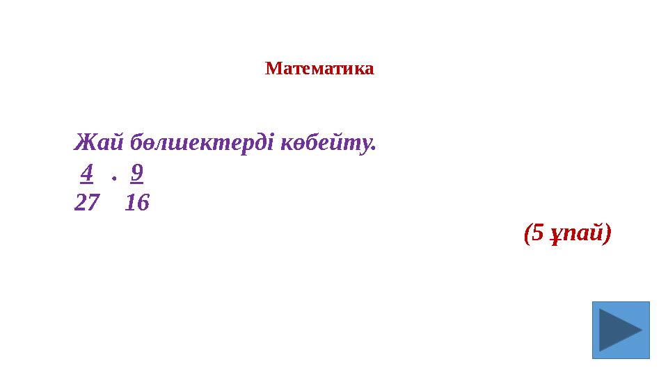 Жай бөлшектерді көбейту. 4 . 9 27 16 (5 ұпай) Математика