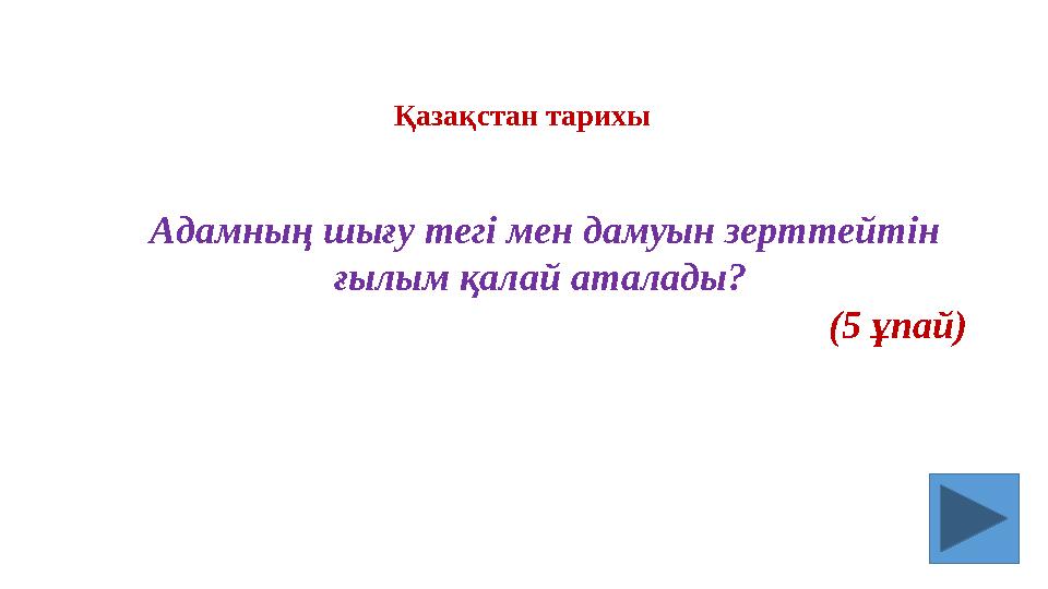 Адамның шығу тегі мен дамуын зерттейтін ғылым қалай аталады? (5 ұпай) Қазақстан тарихы